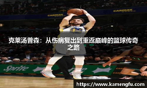 克莱汤普森：从伤病复出到重返巅峰的篮球传奇之路