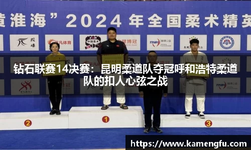 钻石联赛14决赛：昆明柔道队夺冠呼和浩特柔道队的扣人心弦之战