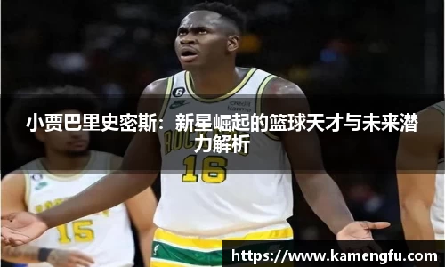 小贾巴里史密斯：新星崛起的篮球天才与未来潜力解析