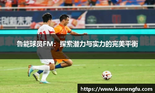 鲁能球员FM：探索潜力与实力的完美平衡